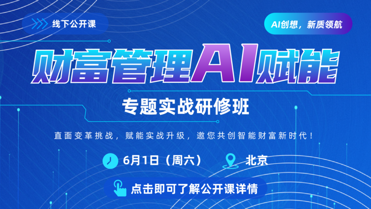 公开课 | AI 创想，新质领航：财富管理AI 赋能专题实战研修班【6.1 北京】