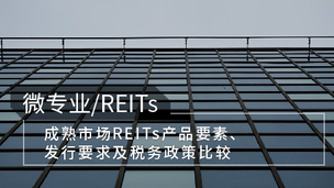 REITs基础篇丨成熟市场REITs产品要素、发行要求及税务政策比较
